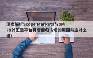 深度解析Scope Markets与SMFX外汇黑平台再度回归市场的原因与应对之道！