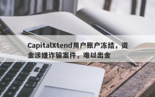 CapitalXtend用户账户冻结，资金涉嫌诈骗案件，难以出金