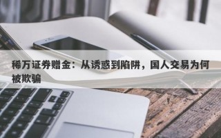 稀万证券赠金：从诱惑到陷阱，国人交易为何被欺骗