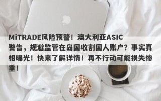 MiTRADE风险预警！澳大利亚ASIC警告，规避监管在岛国收割国人账户？事实真相曝光！快来了解详情！再不行动可能损失惨重！