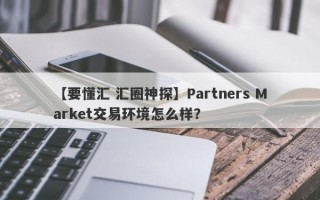 【要懂汇 汇圈神探】Partners Market交易环境怎么样？
