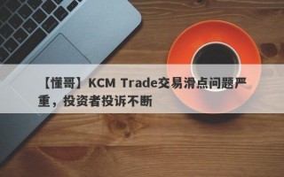 【懂哥】KCM Trade交易滑点问题严重，投资者投诉不断