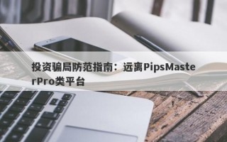 投资骗局防范指南：远离PipsMasterPro类平台