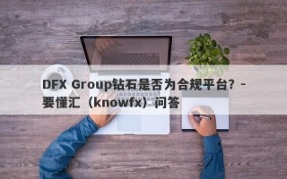 DFX Group钻石是否为合规平台？-要懂汇（knowfx）问答