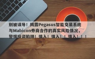 别被误导！揭露Pegasus智能交易系统与Mabicon券商合作的真实风险情况，警惕投资陷阱！慎入！慎入！！慎入！！！