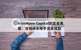 IronWave Capital的出金黑幕：交钱并不等于资金提取