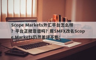 Scope Markets外汇平台怎么样？平台正规靠谱吗？原SMFX改名Scope Markets仍然差评不断！