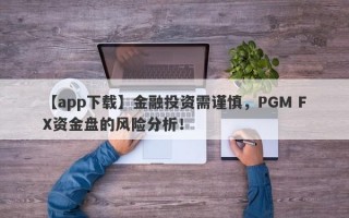 【app下载】金融投资需谨慎，PGM FX资金盘的风险分析！