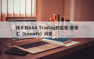 找不到AAA Trading的监管-要懂汇（knowfx）问答