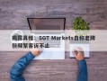 揭露真相：SGT Markets自称老牌但频繁客诉不止