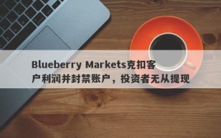 Blueberry Markets克扣客户利润并封禁账户，投资者无从提现