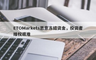 ETOMarkets恶意冻结资金，投资者维权艰难