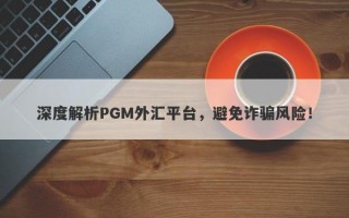 深度解析PGM外汇平台，避免诈骗风险！