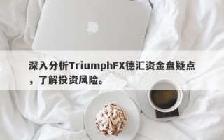 深入分析TriumphFX德汇资金盘疑点，了解投资风险。