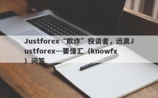 Justforex“欺诈”投资者，远离Justforex~-要懂汇（knowfx）问答