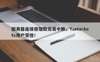 服务器连接报错致交易中断，YaMarkets用户受挫！