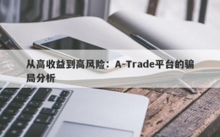 从高收益到高风险：A-Trade平台的骗局分析