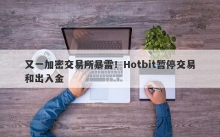 又一加密交易所暴雷！Hotbit暂停交易和出入金