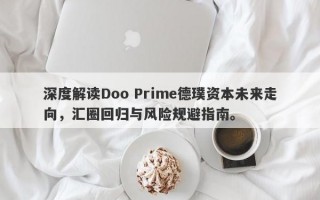 深度解读Doo Prime德璞资本未来走向，汇圈回归与风险规避指南。