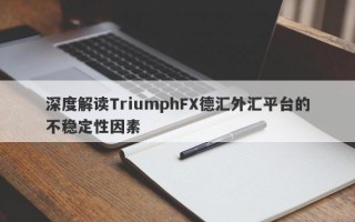 深度解读TriumphFX德汇外汇平台的不稳定性因素