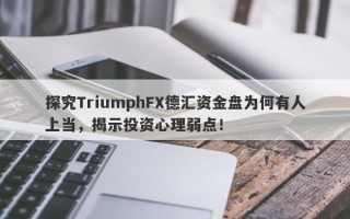 探究TriumphFX德汇资金盘为何有人上当，揭示投资心理弱点！