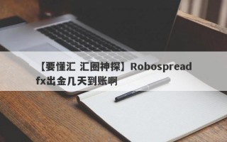 【要懂汇 汇圈神探】Robospreadfx出金几天到账啊
