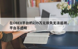 在DBEX平台的239万元损失无法追溯，平台不透明