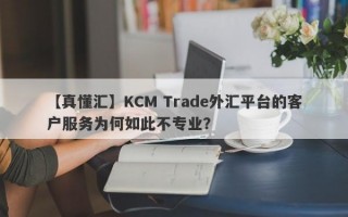 【真懂汇】KCM Trade外汇平台的客户服务为何如此不专业？