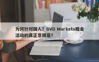 为何针对国人？GVD Markets赠金活动的真正意图是？