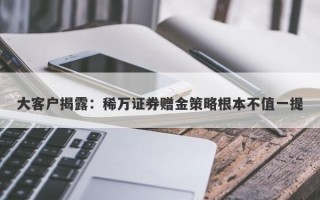 大客户揭露：稀万证券赠金策略根本不值一提