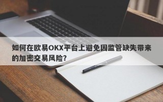 如何在欧易OKX平台上避免因监管缺失带来的加密交易风险？