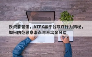 投资者警惕，ATFX黑平台欺诈行为揭秘，如何防范恶意滑点与不出金风险