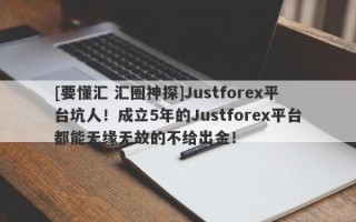 [要懂汇 汇圈神探]Justforex平台坑人！成立5年的Justforex平台都能无缘无故的不给出金！