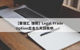 【要懂汇 懂哥】Legal Trade Option出金几天到账啊
