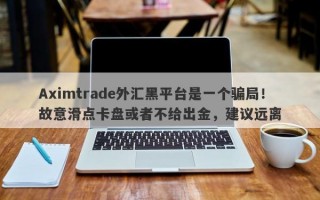 Aximtrade外汇黑平台是一个骗局！故意滑点卡盘或者不给出金，建议远离