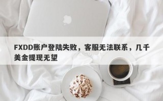 FXDD账户登陆失败，客服无法联系，几千美金提现无望