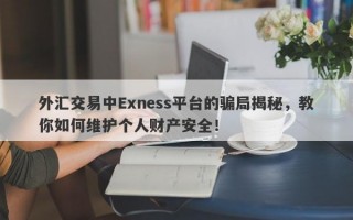 外汇交易中Exness平台的骗局揭秘，教你如何维护个人财产安全！