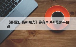 【要懂汇 最新曝光】券商MUFG是黑平台吗
