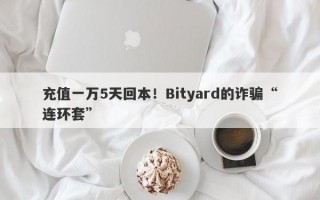 充值一万5天回本！Bityard的诈骗“连环套”