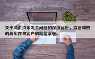 关于泽汇资本出金问题的深度解析，监管牌照的真实性与客户的期望落差。