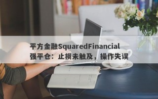 平方金融SquaredFinancial强平仓：止损未触及，操作失误