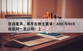 套路重演，黑平台卷土重来！ANC与NCE就是同一家公司！上