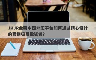 JRJR金荣中国外汇平台如何通过精心设计的营销吸引投资者？