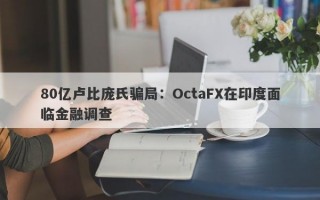 80亿卢比庞氏骗局：OctaFX在印度面临金融调查