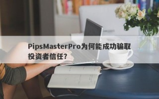 PipsMasterPro为何能成功骗取投资者信任？