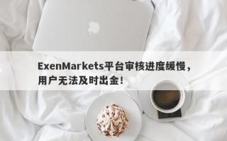 ExenMarkets平台审核进度缓慢，用户无法及时出金！