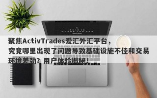 聚焦ActivTrades爱汇外汇平台，究竟哪里出现了问题导致基础设施不佳和交易环境差劲？用户体验揭秘！