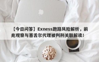 【今日问答】Exness跑路风险解析，前兆观察与塞舌尔代理被判刑关联解读！