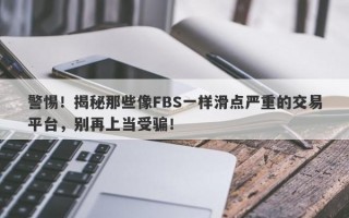 警惕！揭秘那些像FBS一样滑点严重的交易平台，别再上当受骗！