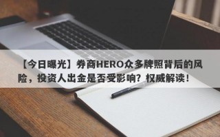 【今日曝光】券商HERO众多牌照背后的风险，投资人出金是否受影响？权威解读！